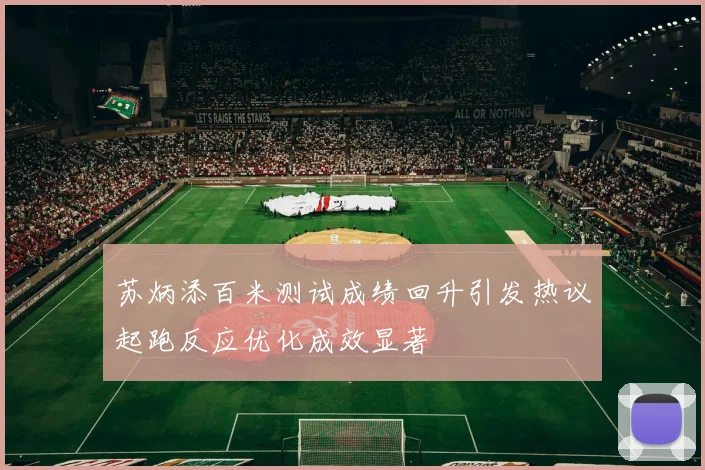 苏炳添百米测试成绩回升引发热议起跑反应优化成效显著
